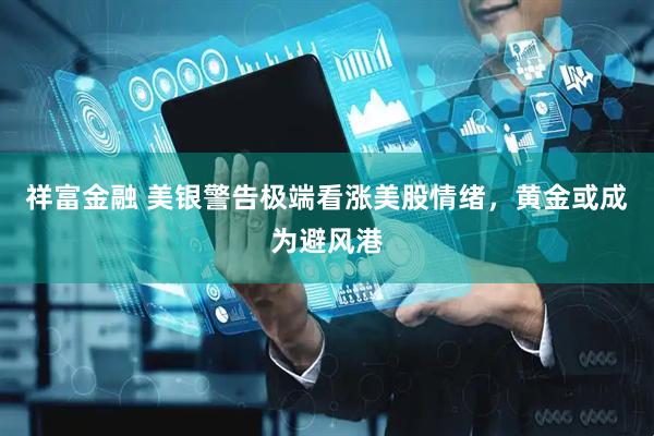 祥富金融 美银警告极端看涨美股情绪，黄金或成为避风港