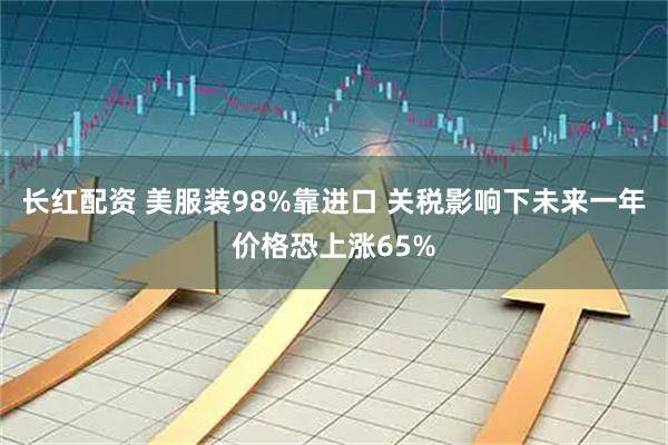 长红配资 美服装98%靠进口 关税影响下未来一年价格恐上涨65%