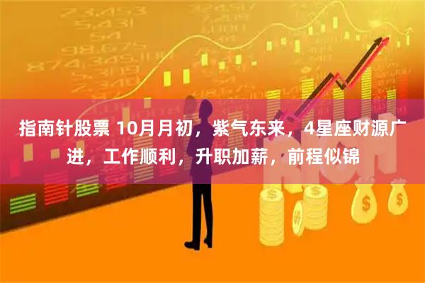 指南针股票 10月月初，紫气东来，4星座财源广进，工作顺利，升职加薪，前程似锦